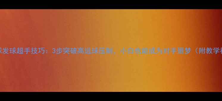 图片 羽毛球发球超手技巧：3步突破高远球压制，小白也能成为对手噩梦（附教学视频）