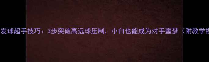 图片 羽毛球发球超手技巧：3步突破高远球压制，小白也能成为对手噩梦（附教学视频）2