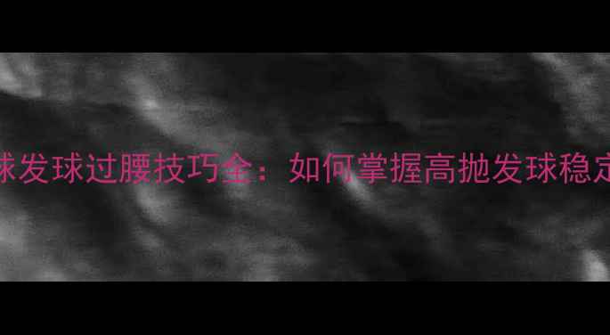 图片 羽毛球发球过腰技巧全：如何掌握高抛发球稳定入门