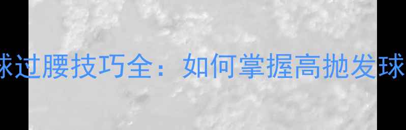 图片 羽毛球发球过腰技巧全：如何掌握高抛发球稳定入门1