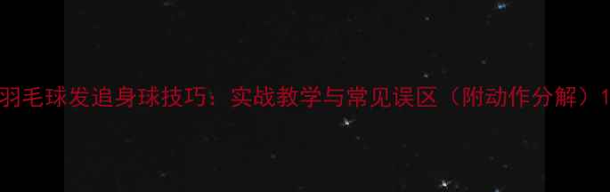 图片 羽毛球发追身球技巧：实战教学与常见误区（附动作分解）1