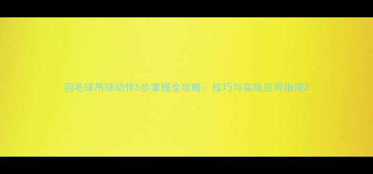 图片 羽毛球吊球动作5步掌握全攻略：技巧与实战应用指南2