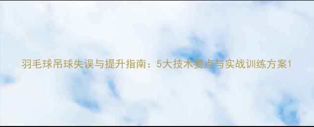 图片 羽毛球吊球失误与提升指南：5大技术要点与实战训练方案1