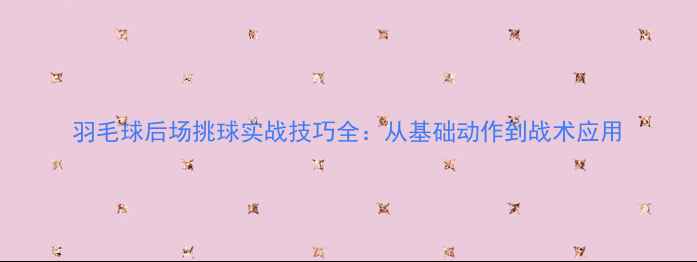 图片 羽毛球后场挑球实战技巧全：从基础动作到战术应用