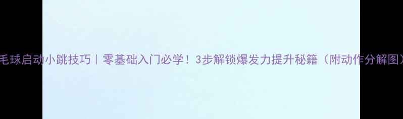 图片 羽毛球启动小跳技巧｜零基础入门必学！3步解锁爆发力提升秘籍（附动作分解图）1
