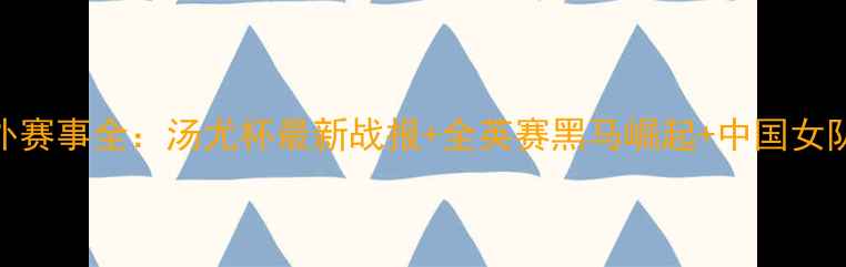 图片 羽毛球国内外赛事全：汤尤杯最新战报+全英赛黑马崛起+中国女队表现引热议