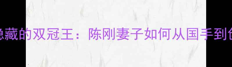 图片 羽毛球圈隐藏的双冠王：陈刚妻子如何从国手到创业先锋？