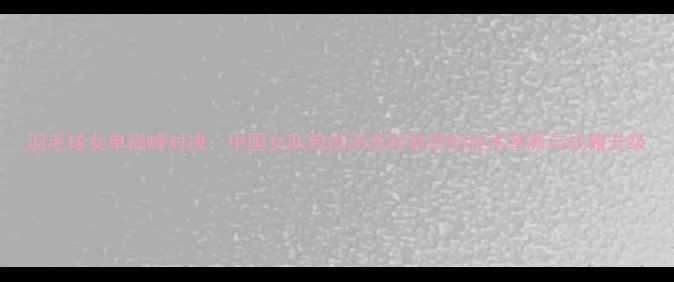 图片 羽毛球女单巅峰对决：中国女队包揽汤尤杯背后的技术革新与战略升级