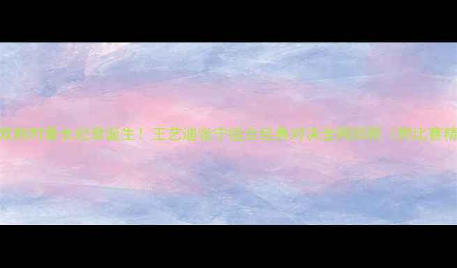 图片 羽毛球女双耗时最长纪录诞生！王艺迪张宁组合经典对决全网回顾（附比赛精彩片段）