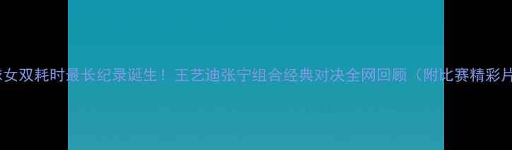 图片 羽毛球女双耗时最长纪录诞生！王艺迪张宁组合经典对决全网回顾（附比赛精彩片段）2