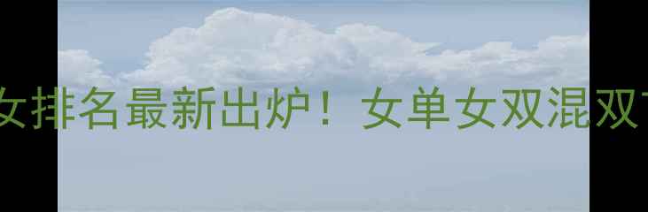 图片 羽毛球女排名最新出炉！女单女双混双TOP10全