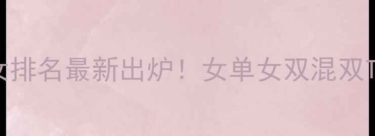 图片 羽毛球女排名最新出炉！女单女双混双TOP10全2