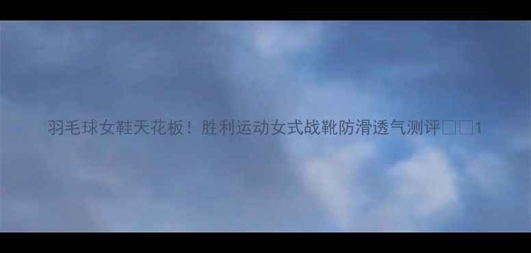 图片 羽毛球女鞋天花板！胜利运动女式战靴防滑透气测评🏸✨1