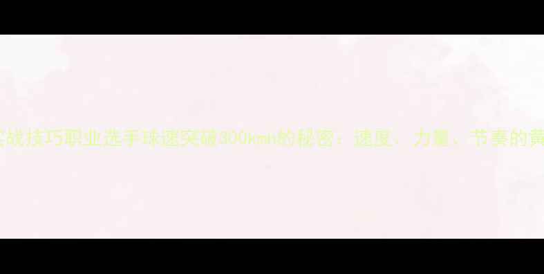 图片 羽毛球实战技巧职业选手球速突破300kmh的秘密：速度、力量、节奏的黄金三角1
