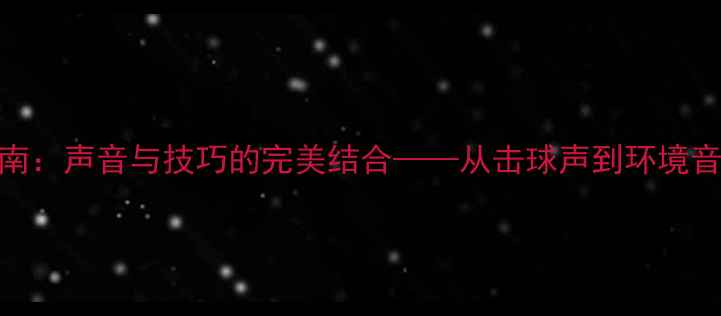 图片 羽毛球实战指南：声音与技巧的完美结合——从击球声到环境音的进阶训练法