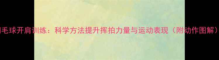 图片 羽毛球开肩训练：科学方法提升挥拍力量与运动表现（附动作图解）1