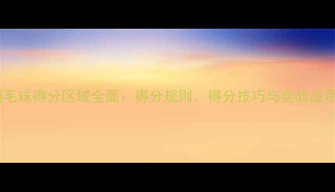 图片 羽毛球得分区域全面：得分规则、得分技巧与实战应用2