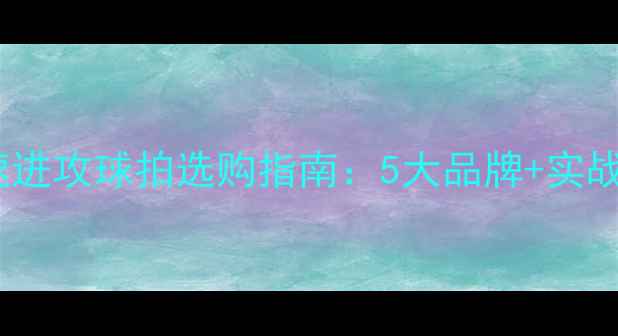图片 羽毛球快速进攻球拍选购指南：5大品牌+实战技巧+性能