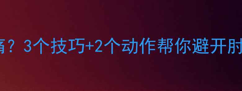 图片 羽毛球扣杀时肘关节疼痛？3个技巧+2个动作帮你避开肘伤风险（附训练计划）2