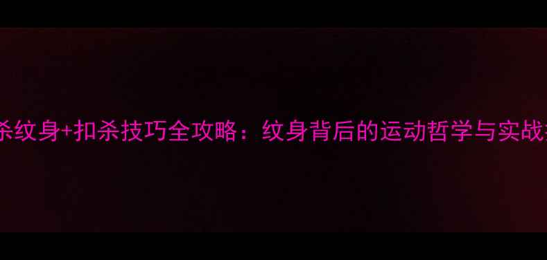 图片 羽毛球扣杀纹身+扣杀技巧全攻略：纹身背后的运动哲学与实战提升指南2