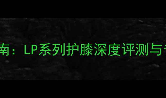 图片 羽毛球护膝选购指南：LP系列护膝深度评测与专业护膝知识科普2