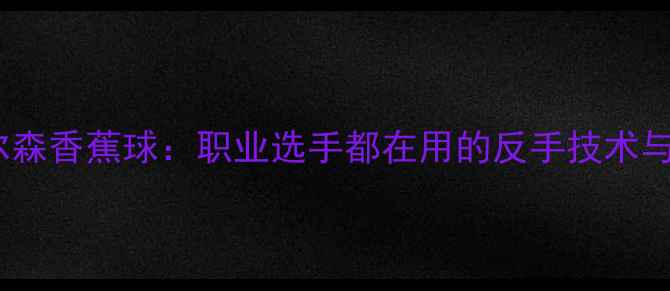 图片 羽毛球拉尔森香蕉球：职业选手都在用的反手技术与实战技巧2