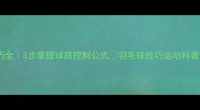 图片 羽毛球掉头技巧全｜3步掌握球路控制公式✨羽毛球技巧运动科普球类运动攻略1