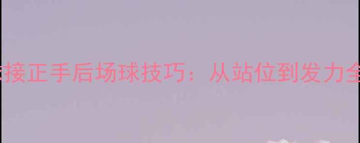 图片 羽毛球接正手后场球技巧：从站位到发力全攻略1