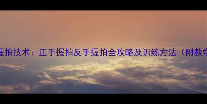 图片 羽毛球握拍技术：正手握拍反手握拍全攻略及训练方法（附教学视频）