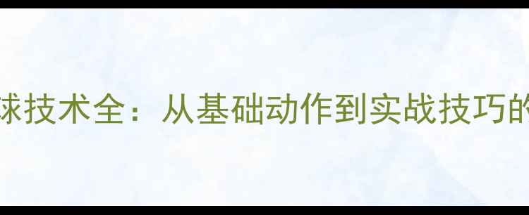 图片 羽毛球搓球技术全：从基础动作到实战技巧的进阶指南