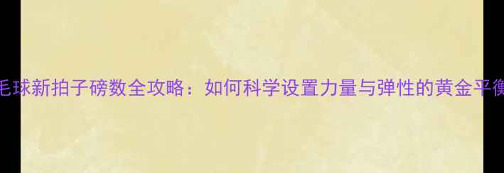 图片 羽毛球新拍子磅数全攻略：如何科学设置力量与弹性的黄金平衡点