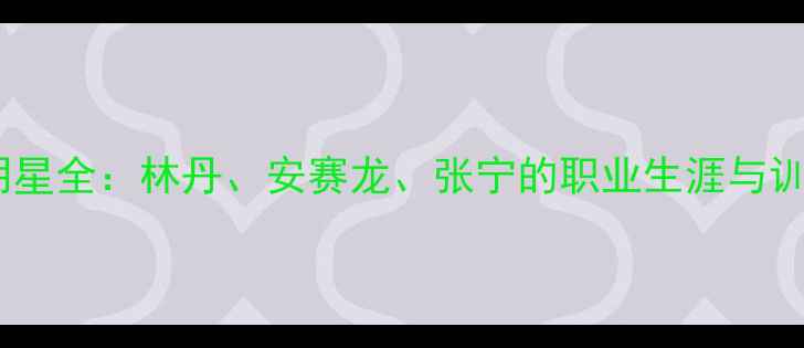 图片 羽毛球明星全：林丹、安赛龙、张宁的职业生涯与训练技巧2