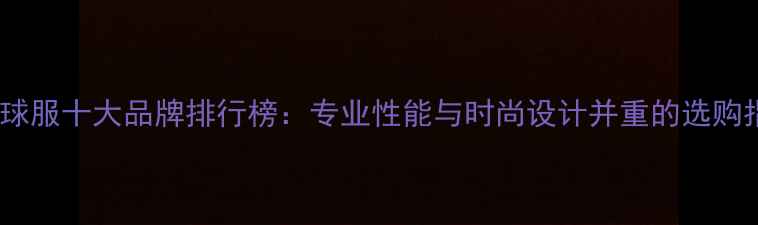 图片 羽毛球服十大品牌排行榜：专业性能与时尚设计并重的选购指南1