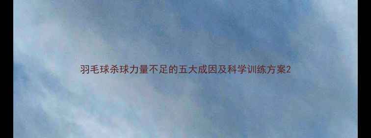 图片 羽毛球杀球力量不足的五大成因及科学训练方案2