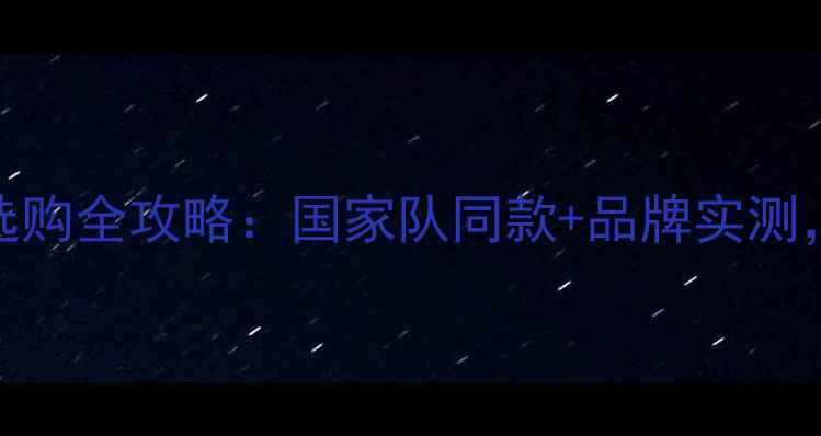 图片 羽毛球材质选购全攻略：国家队同款+品牌实测，附避坑指南