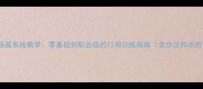 图片 羽毛球杨晨系统教学：零基础到职业级的12周训练指南（含步法扣杀防守全）2