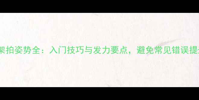 图片 羽毛球架拍姿势全：入门技巧与发力要点，避免常见错误提升球技1