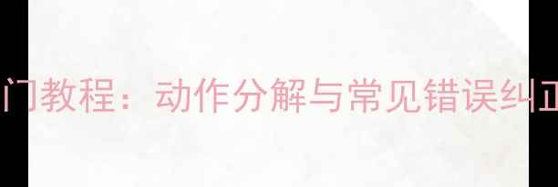 图片 羽毛球标准姿势入门教程：动作分解与常见错误纠正（附教学视频）1