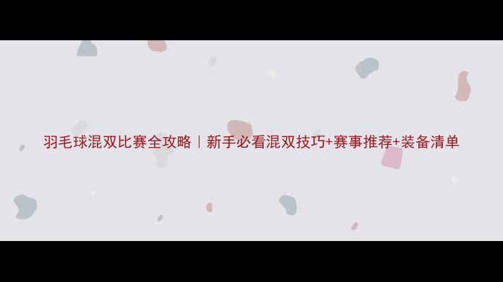 图片 羽毛球混双比赛全攻略｜新手必看混双技巧+赛事推荐+装备清单