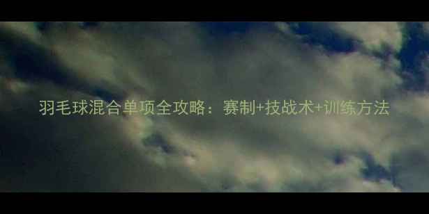 图片 羽毛球混合单项全攻略：赛制+技战术+训练方法