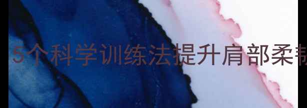 图片 羽毛球爱好者必看！5个科学训练法提升肩部柔韧度，预防运动损伤