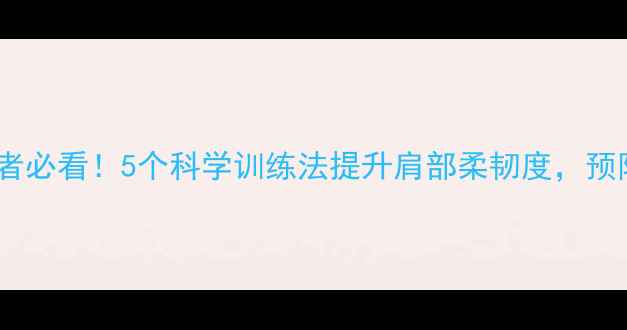 图片 羽毛球爱好者必看！5个科学训练法提升肩部柔韧度，预防运动损伤2