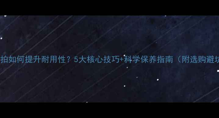 图片 羽毛球球拍如何提升耐用性？5大核心技巧+科学保养指南（附选购避坑指南）2