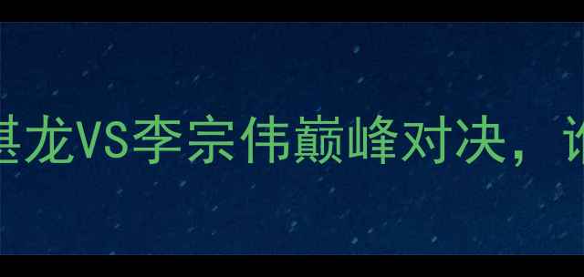 图片 羽毛球男单决赛：谌龙VS李宗伟巅峰对决，谁将问鼎世界冠军？
