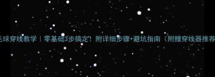 图片 羽毛球穿线教学｜零基础3步搞定！附详细步骤+避坑指南（附赠穿线器推荐）1