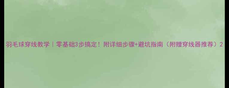 图片 羽毛球穿线教学｜零基础3步搞定！附详细步骤+避坑指南（附赠穿线器推荐）2