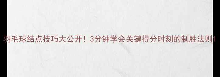 图片 羽毛球结点技巧大公开！3分钟学会关键得分时刻的制胜法则1