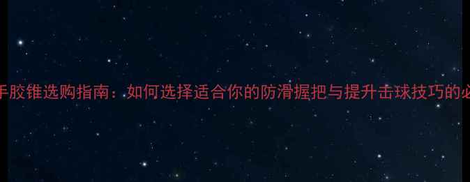 图片 羽毛球缠手胶锥选购指南：如何选择适合你的防滑握把与提升击球技巧的必备工具？