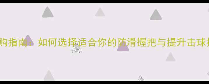 图片 羽毛球缠手胶锥选购指南：如何选择适合你的防滑握把与提升击球技巧的必备工具？1