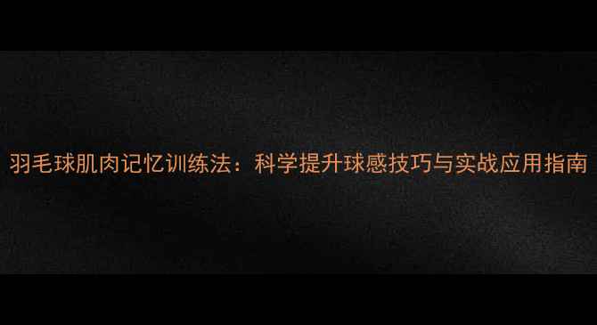 图片 羽毛球肌肉记忆训练法：科学提升球感技巧与实战应用指南